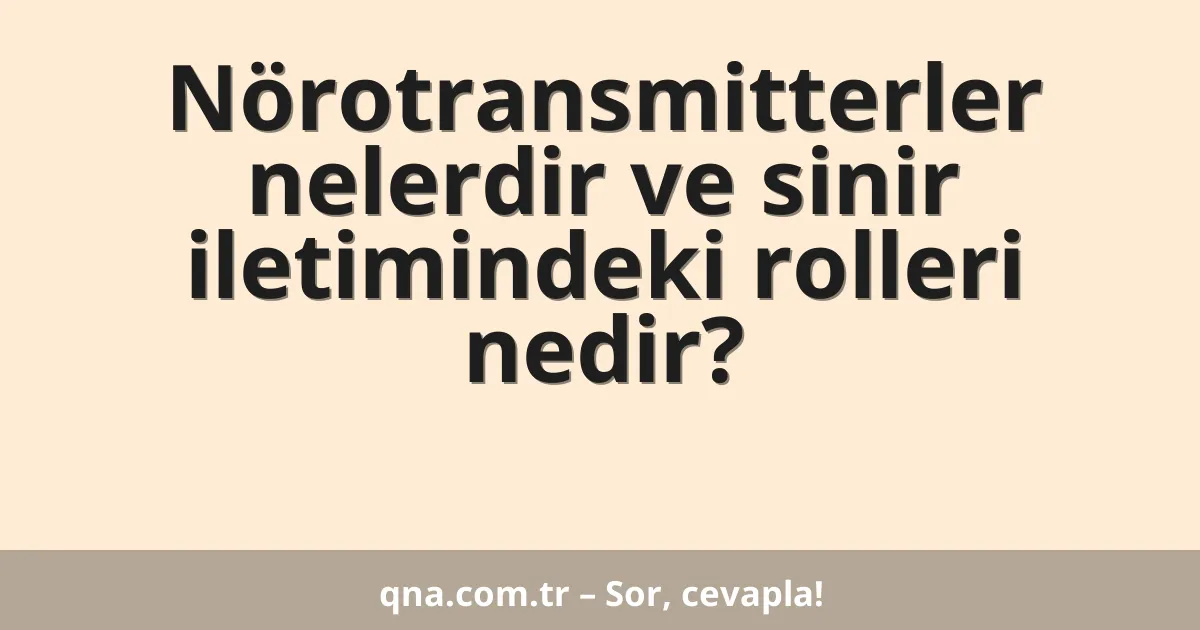 Nörotransmitterler nelerdir ve sinir iletimindeki rolleri nedir?