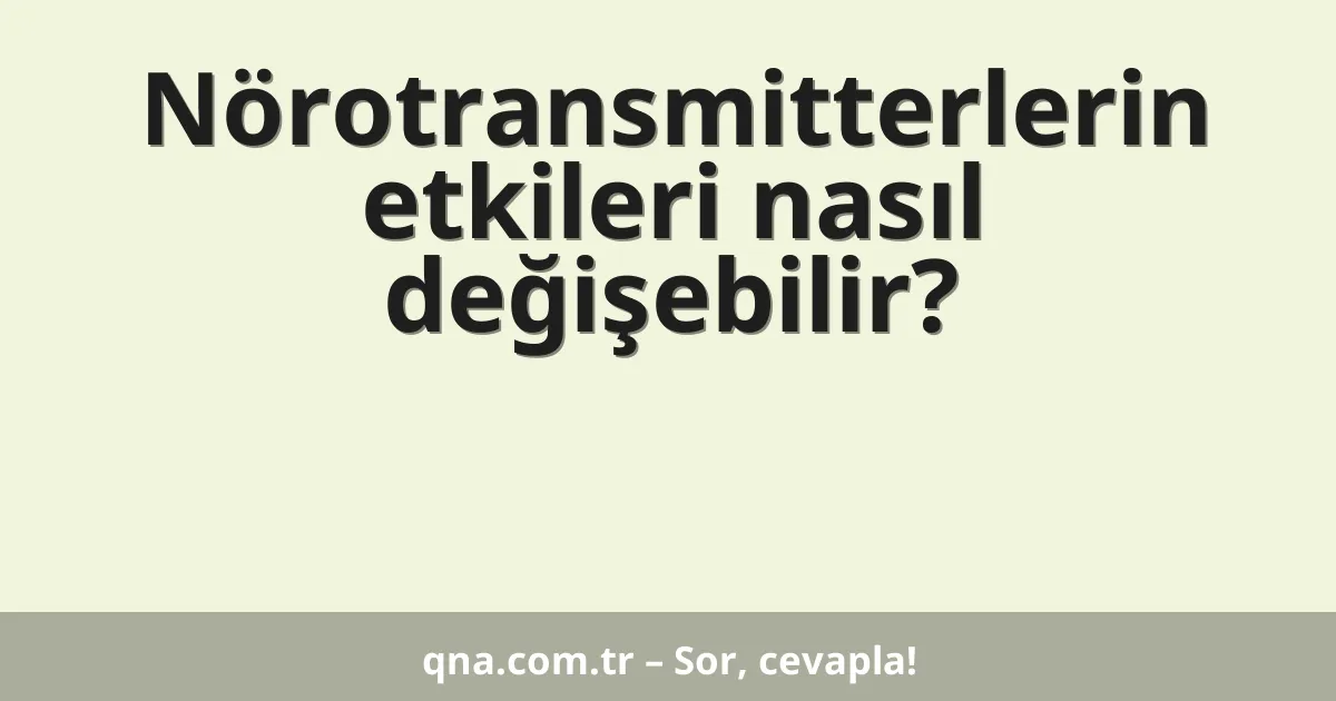 Nörotransmitterlerin etkileri nasıl değişebilir?