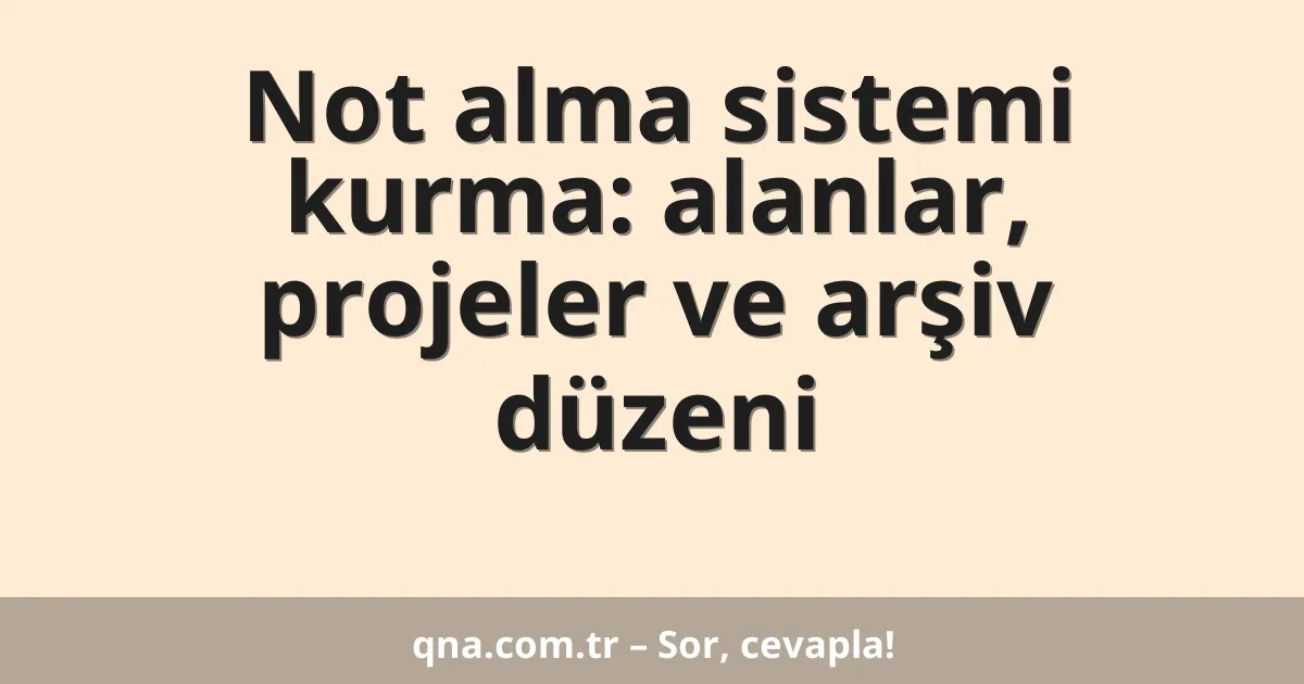 Not alma sistemi kurma: alanlar, projeler ve arşiv düzeni