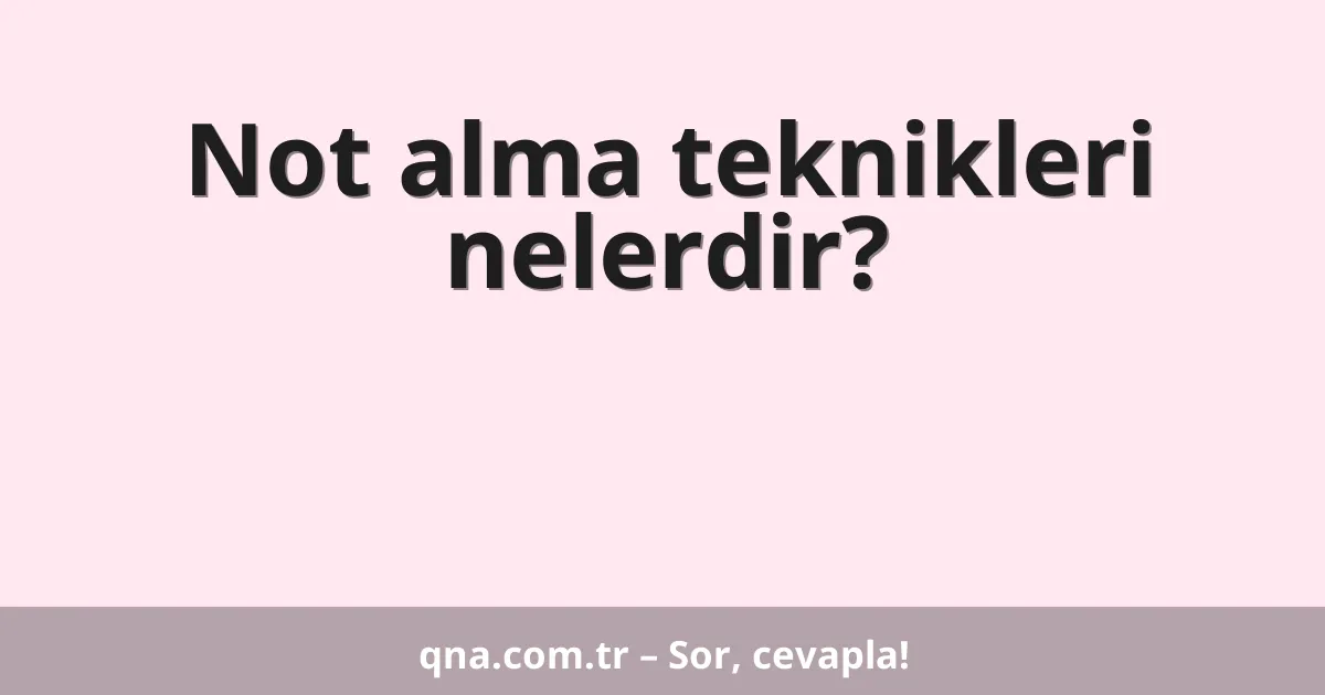 Not alma teknikleri nelerdir?