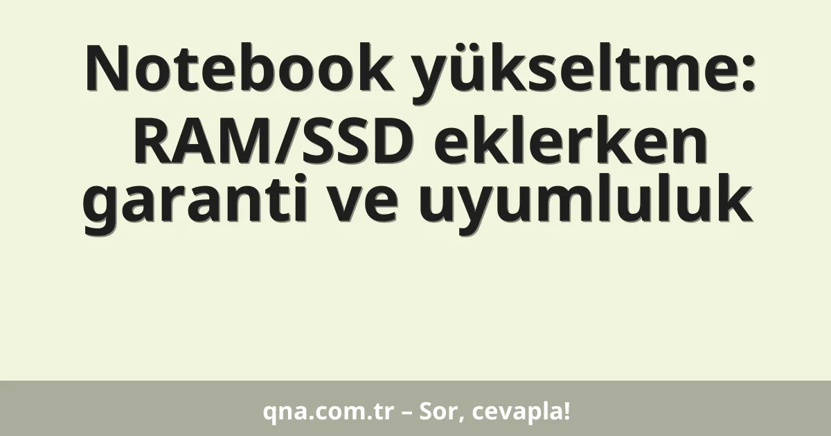 Notebook yükseltme: RAM/SSD eklerken garanti ve uyumluluk