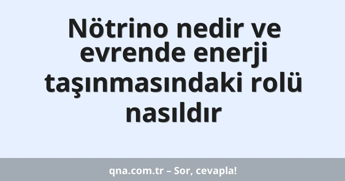 Nötrino nedir ve evrende enerji taşınmasındaki rolü nasıldır