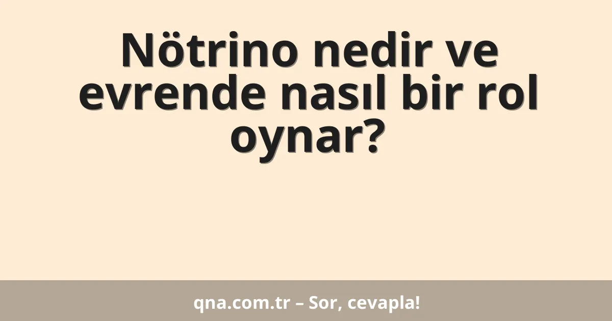 Nötrino nedir ve evrende nasıl bir rol oynar?