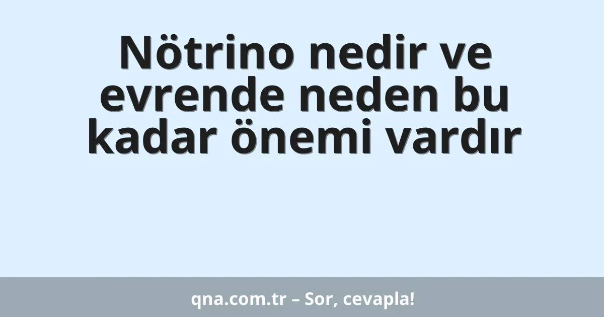Nötrino nedir ve evrende neden bu kadar önemi vardır