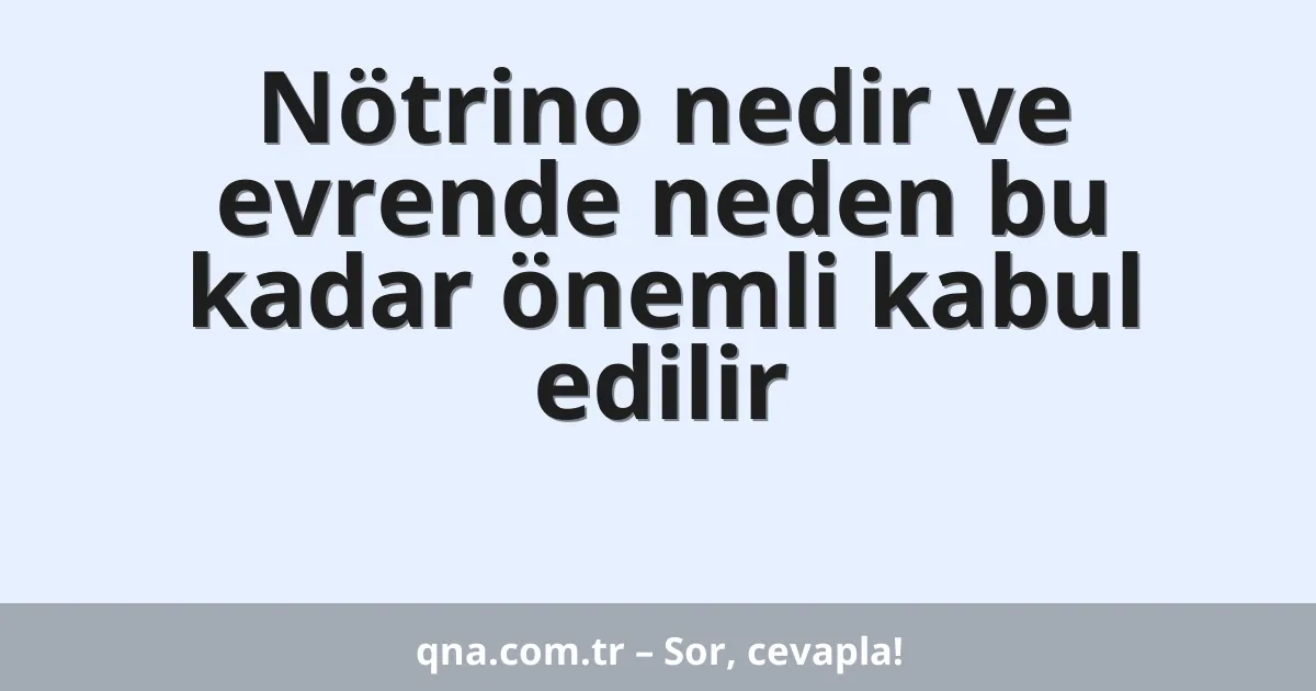 Nötrino nedir ve evrende neden bu kadar önemli kabul edilir