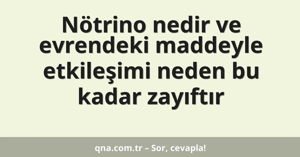 Nötrino nedir ve evrendeki maddeyle etkileşimi neden bu kadar zayıftır