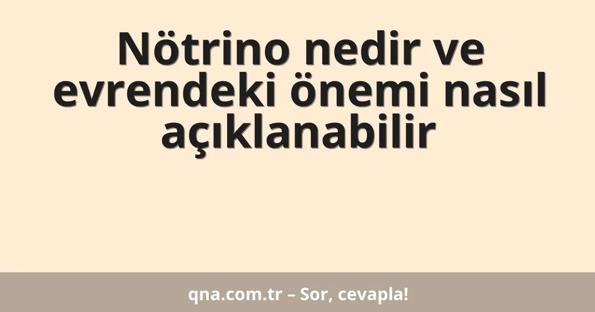 Nötrino nedir ve evrendeki önemi nasıl açıklanabilir