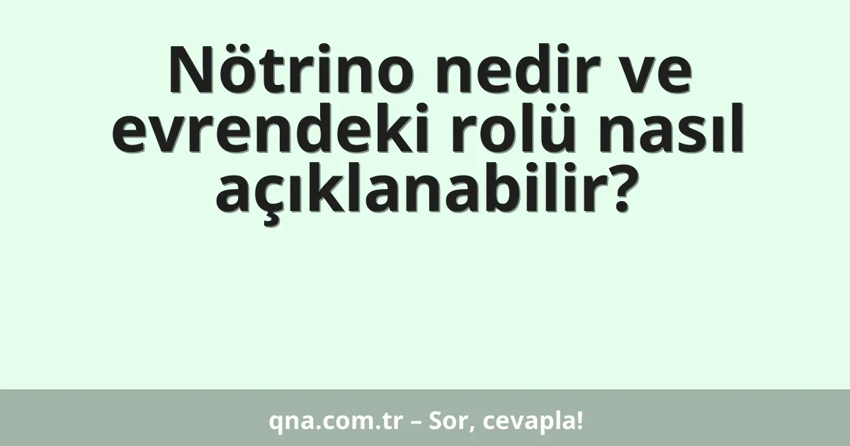 Nötrino nedir ve evrendeki rolü nasıl açıklanabilir?