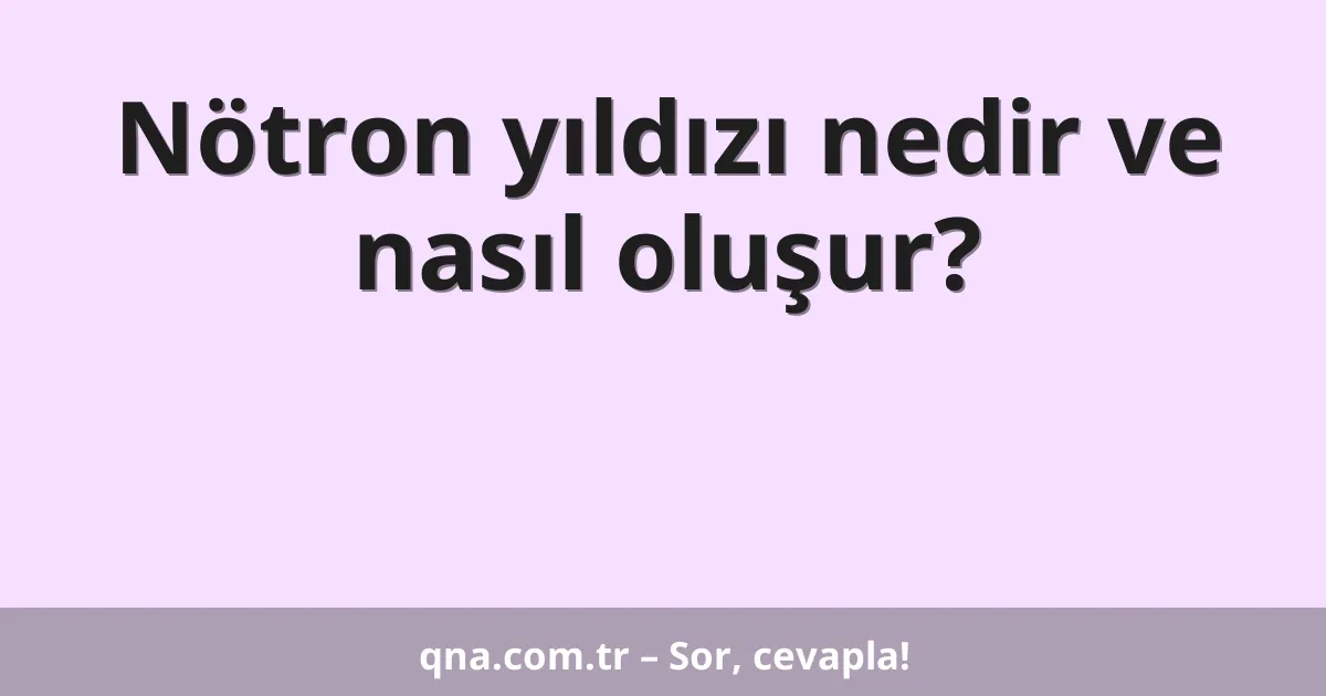 Nötron yıldızı nedir ve nasıl oluşur?