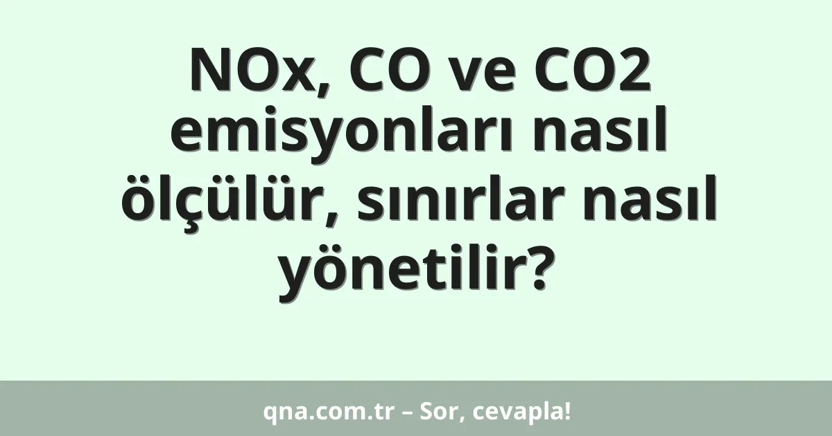 NOx, CO ve CO2 emisyonları nasıl ölçülür, sınırlar nasıl yönetilir?