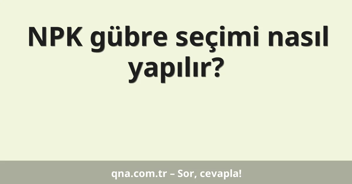 NPK gübre seçimi nasıl yapılır?