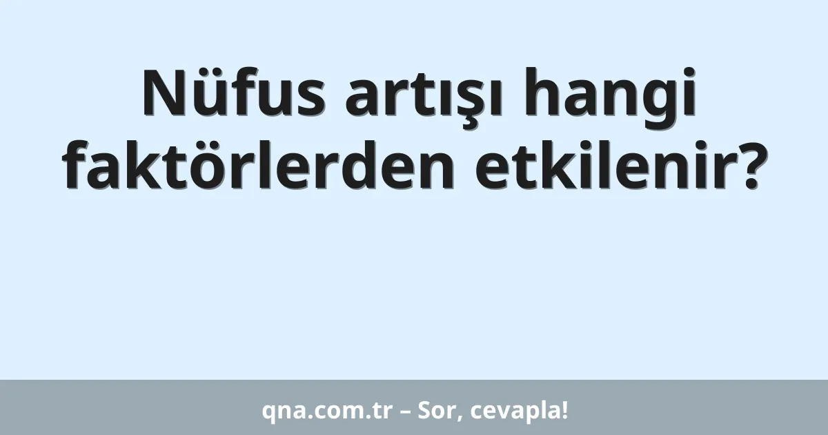 Nüfus artışı hangi faktörlerden etkilenir?