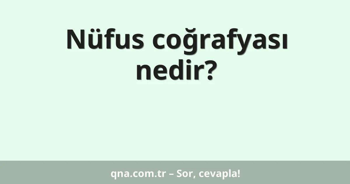 Nüfus coğrafyası nedir?