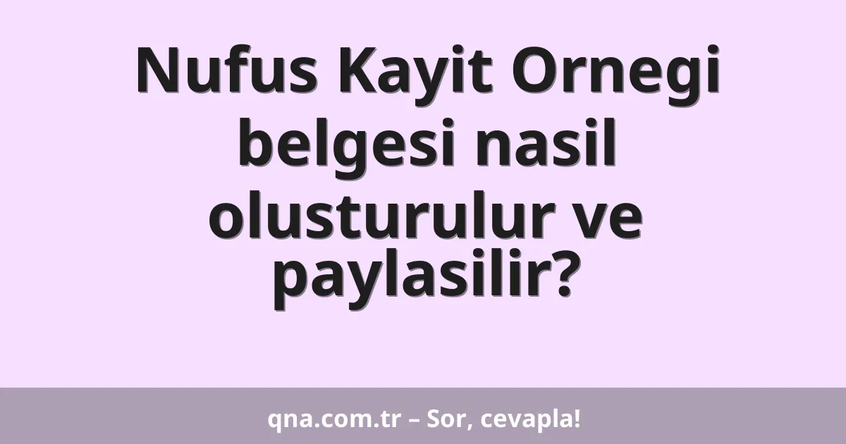 Nufus Kayit Ornegi belgesi nasil olusturulur ve paylasilir?