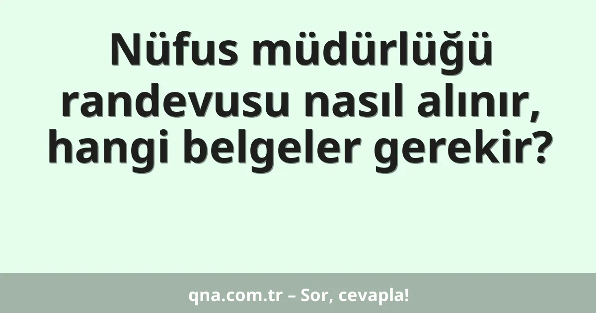Nüfus müdürlüğü randevusu nasıl alınır, hangi belgeler gerekir?