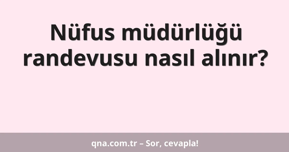 Nüfus müdürlüğü randevusu nasıl alınır?