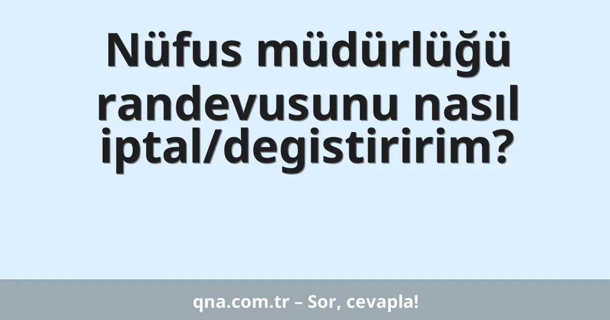 Nüfus müdürlüğü randevusunu nasıl iptal/degistiririm?