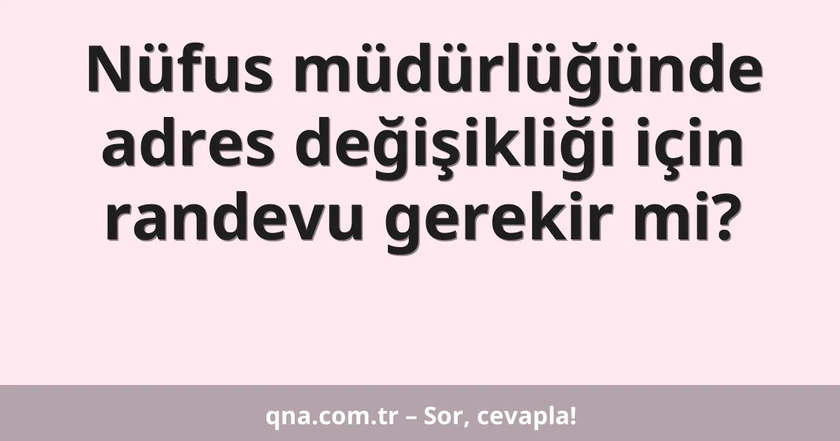 Nüfus müdürlüğünde adres değişikliği için randevu gerekir mi?