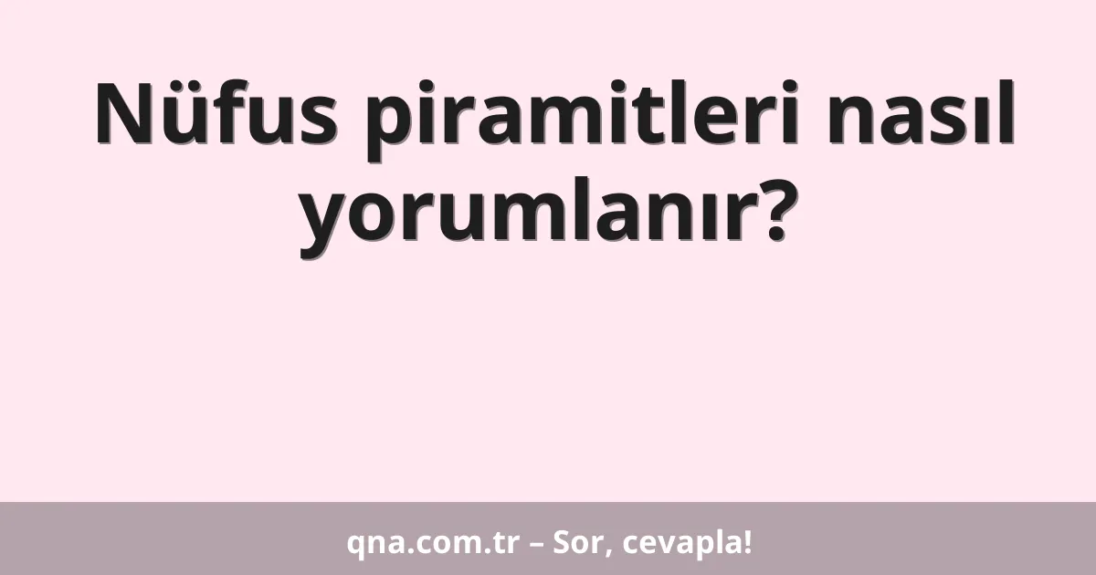 Nüfus piramitleri nasıl yorumlanır?
