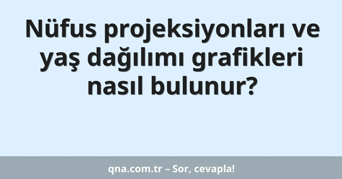 Nüfus projeksiyonları ve yaş dağılımı grafikleri nasıl bulunur?