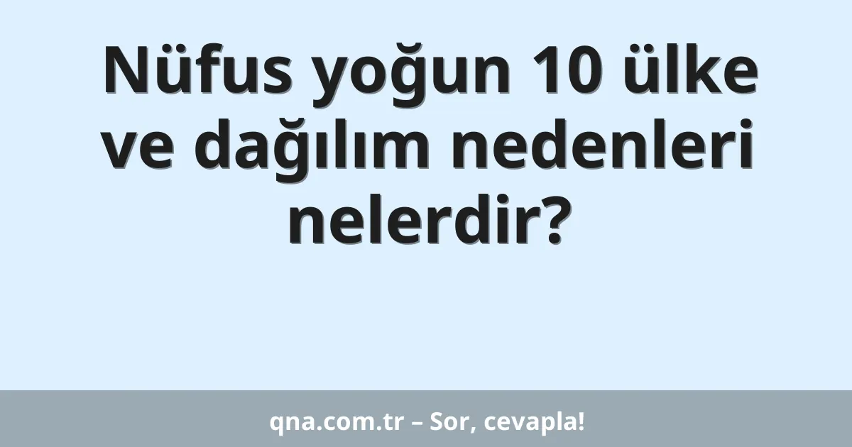 Nüfus yoğun 10 ülke ve dağılım nedenleri nelerdir?
