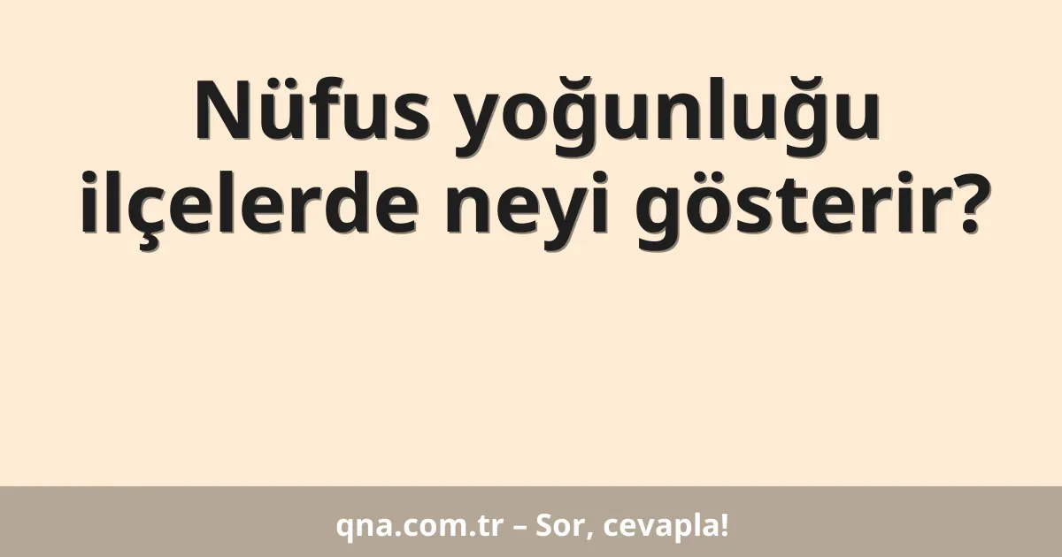 Nüfus yoğunluğu ilçelerde neyi gösterir?