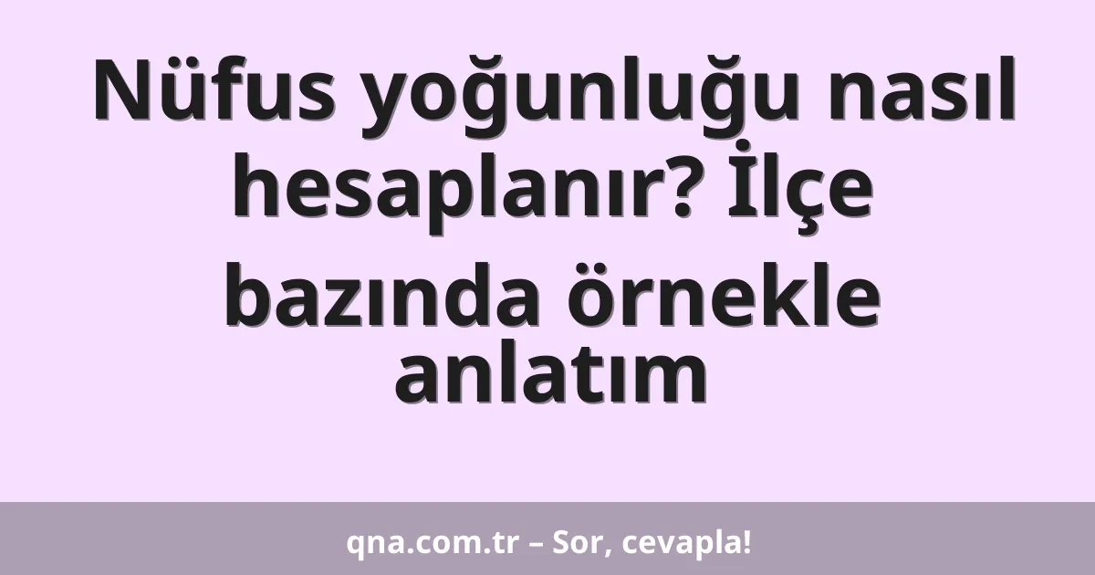 Nüfus yoğunluğu nasıl hesaplanır? İlçe bazında örnekle anlatım