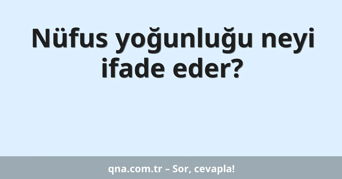 Nüfus yoğunluğu neyi ifade eder?