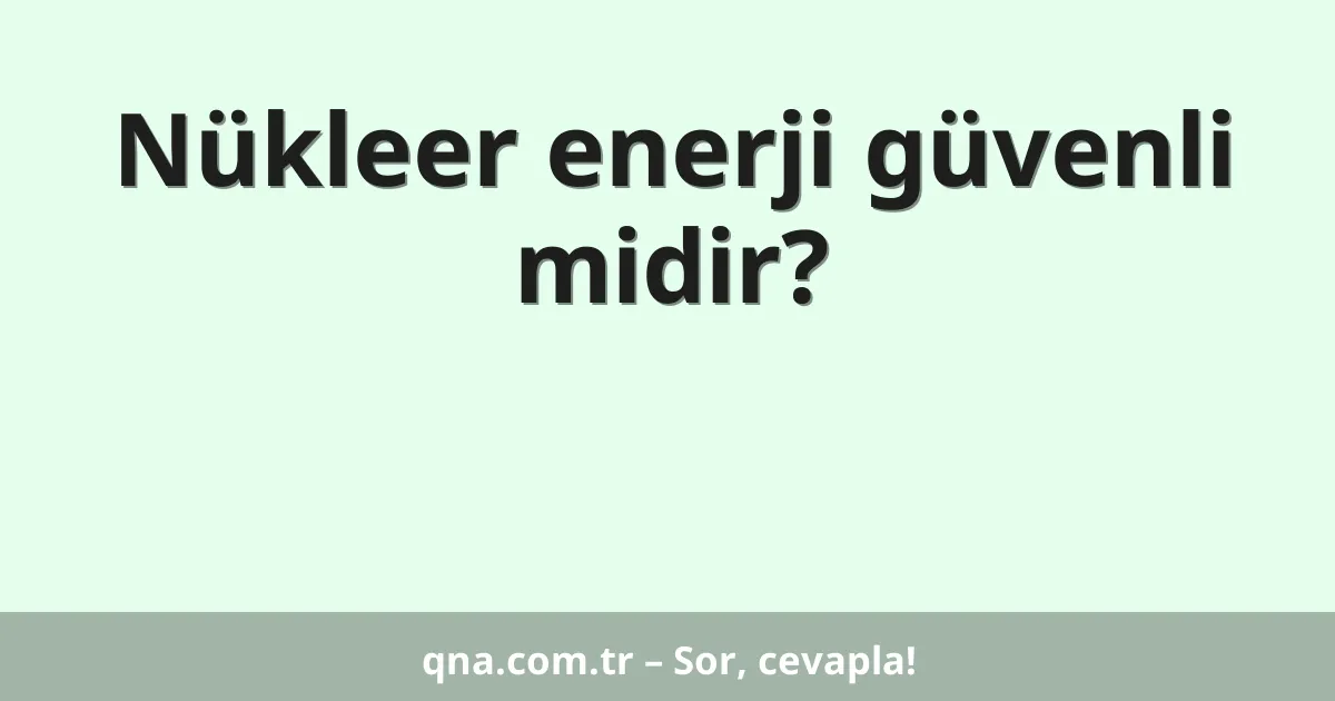 Nükleer enerji güvenli midir?
