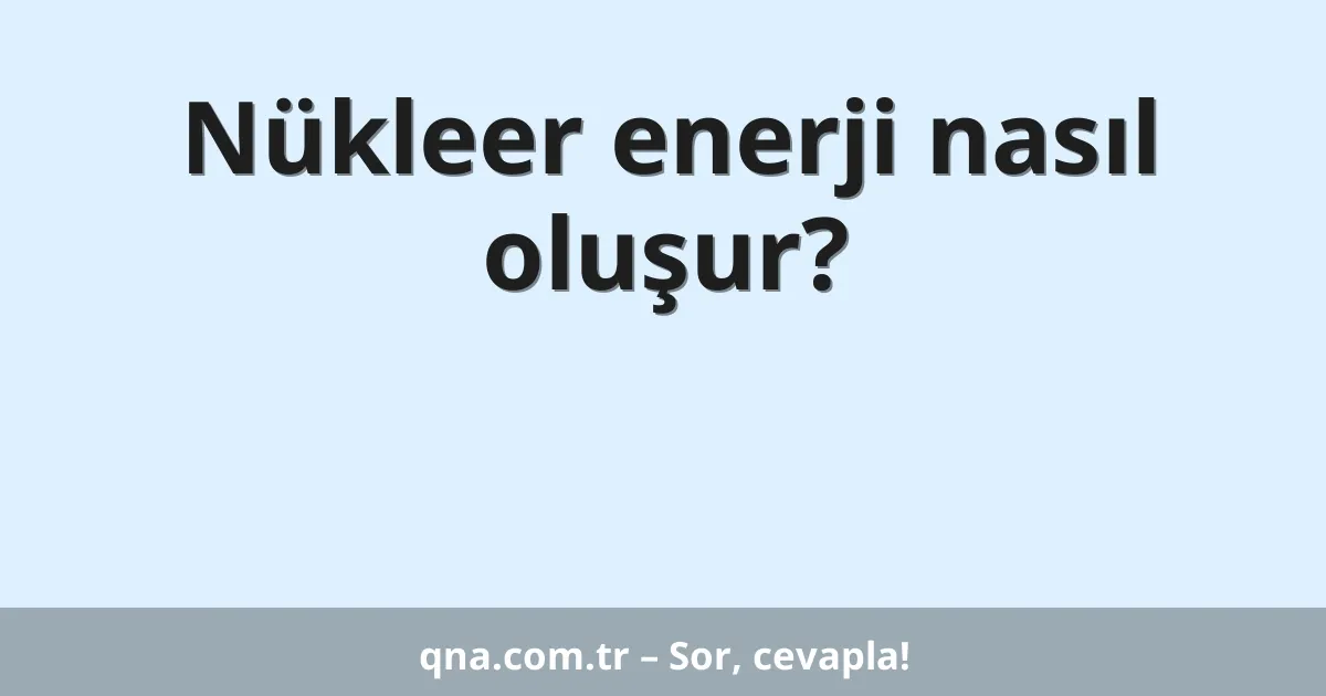 Nükleer enerji nasıl oluşur?