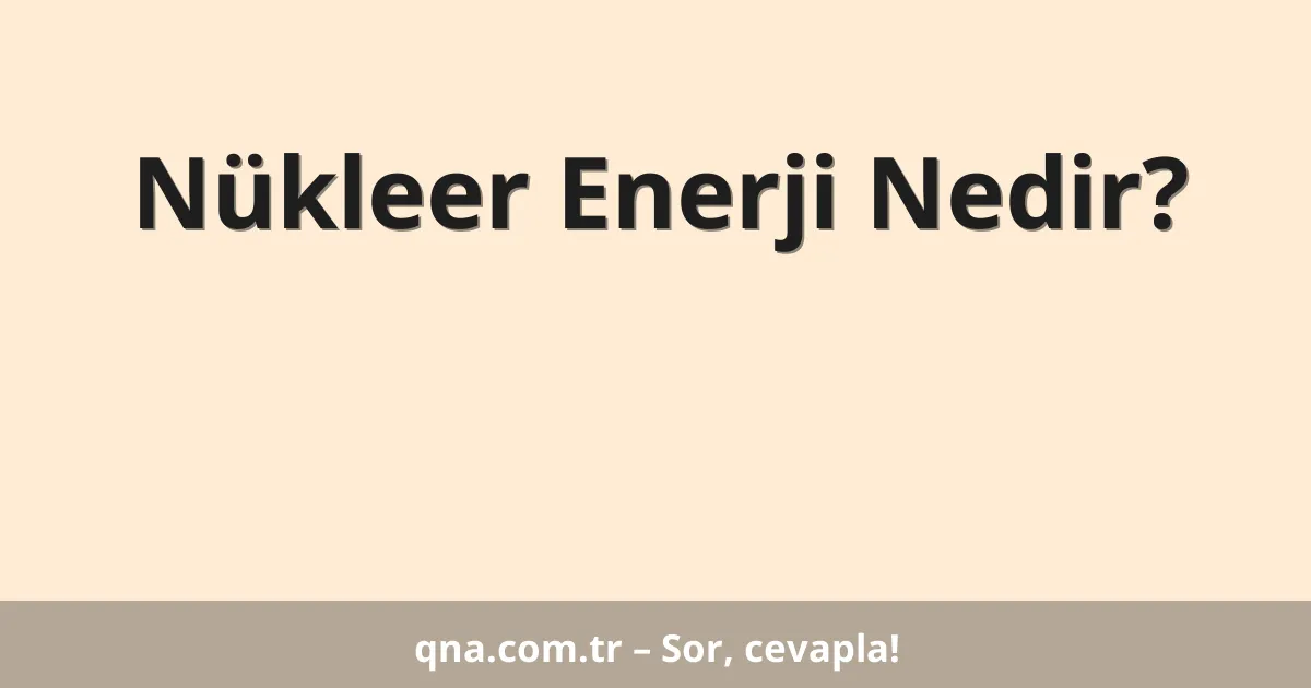 Nükleer Enerji Nedir?
