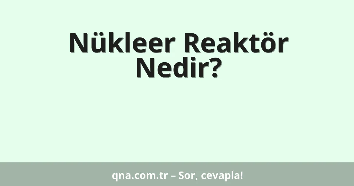 Nükleer Reaktör Nedir?