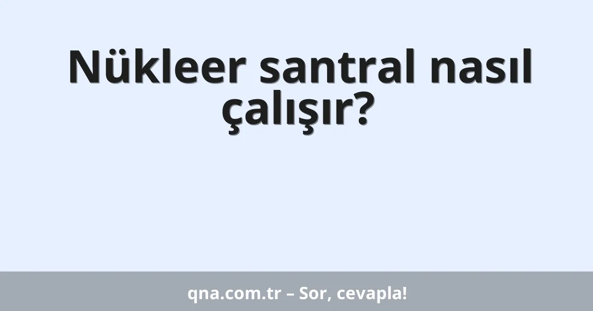 Nükleer santral nasıl çalışır?