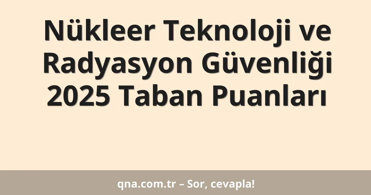 Nükleer Teknoloji ve Radyasyon Güvenliği 2025 Taban Puanları