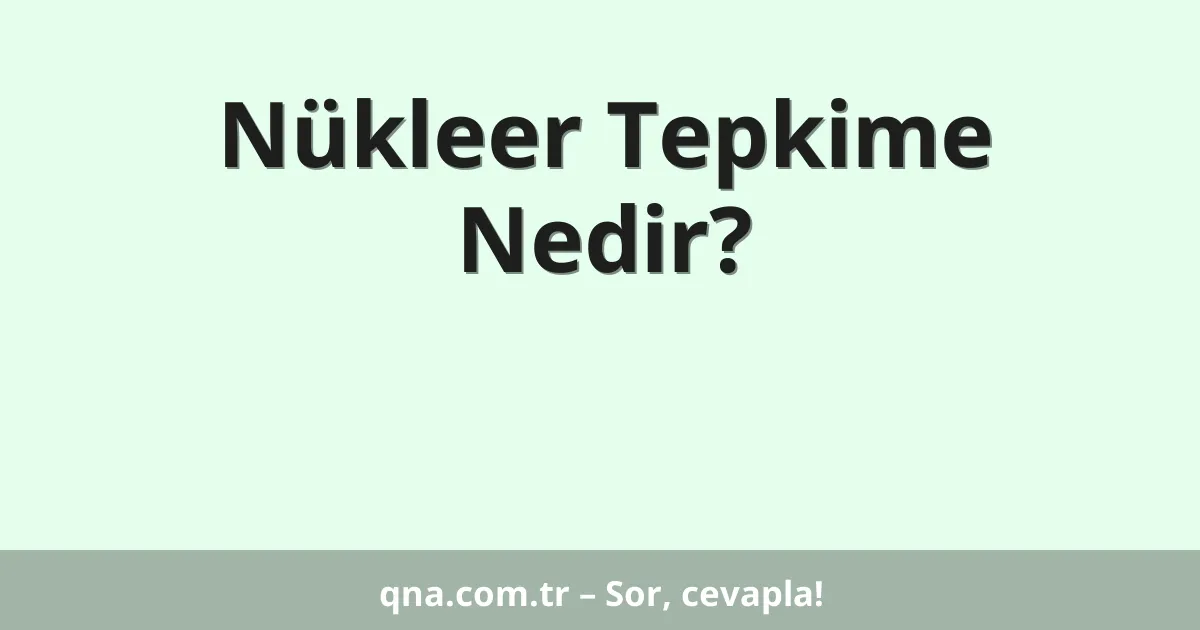 Nükleer Tepkime Nedir?