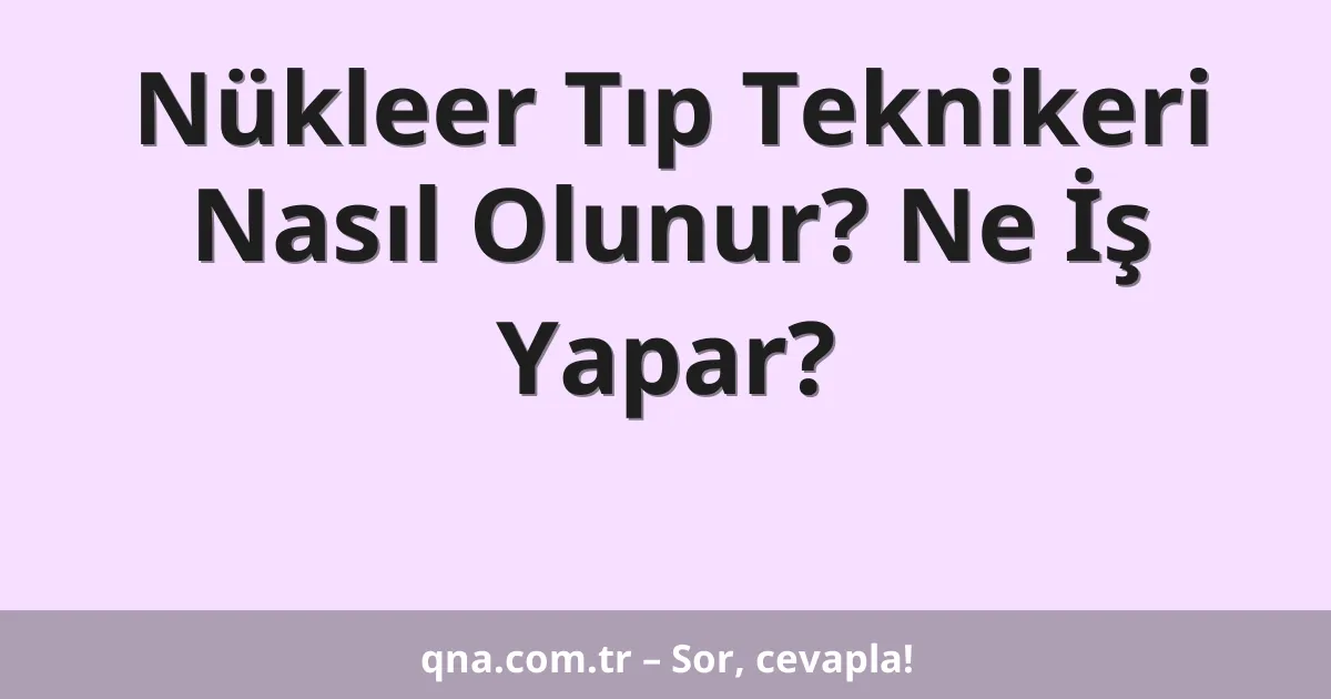 Nükleer Tıp Teknikeri Nasıl Olunur? Ne İş Yapar?