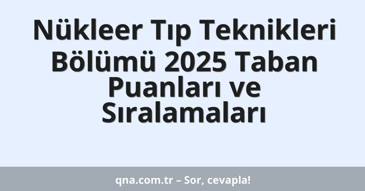 Nükleer Tıp Teknikleri Bölümü 2025 Taban Puanları ve Sıralamaları
