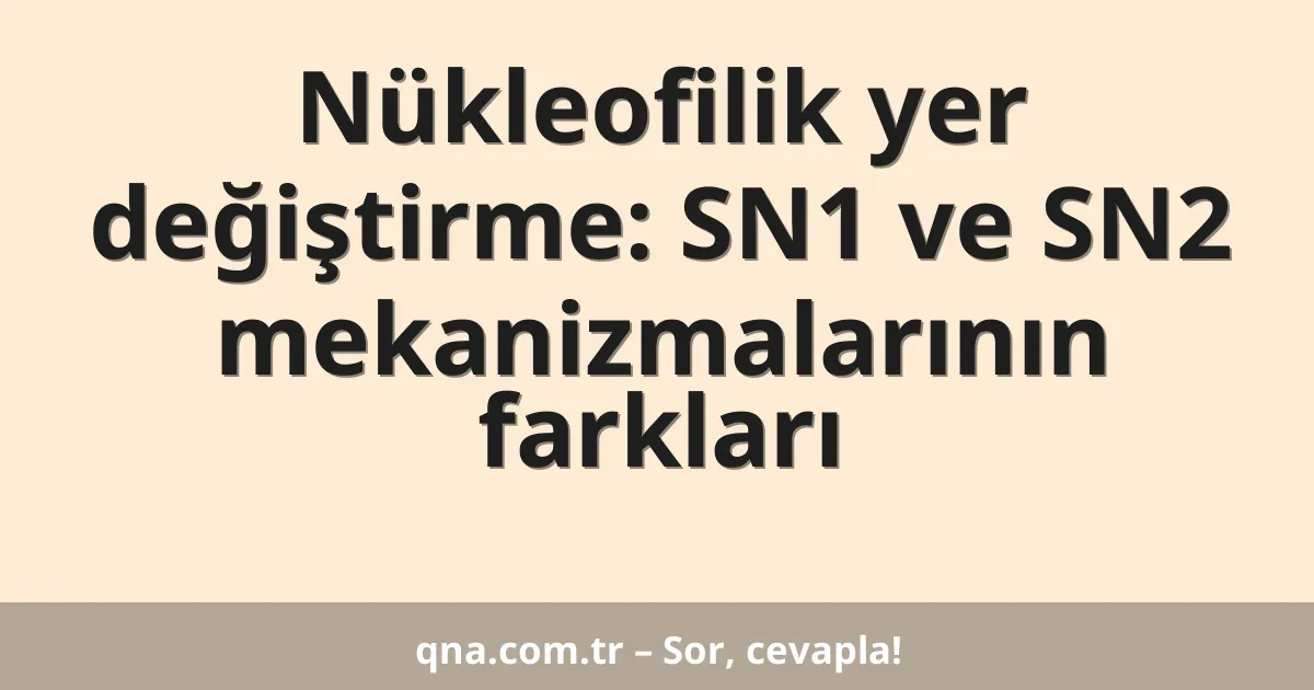 Nükleofilik yer değiştirme: SN1 ve SN2 mekanizmalarının farkları