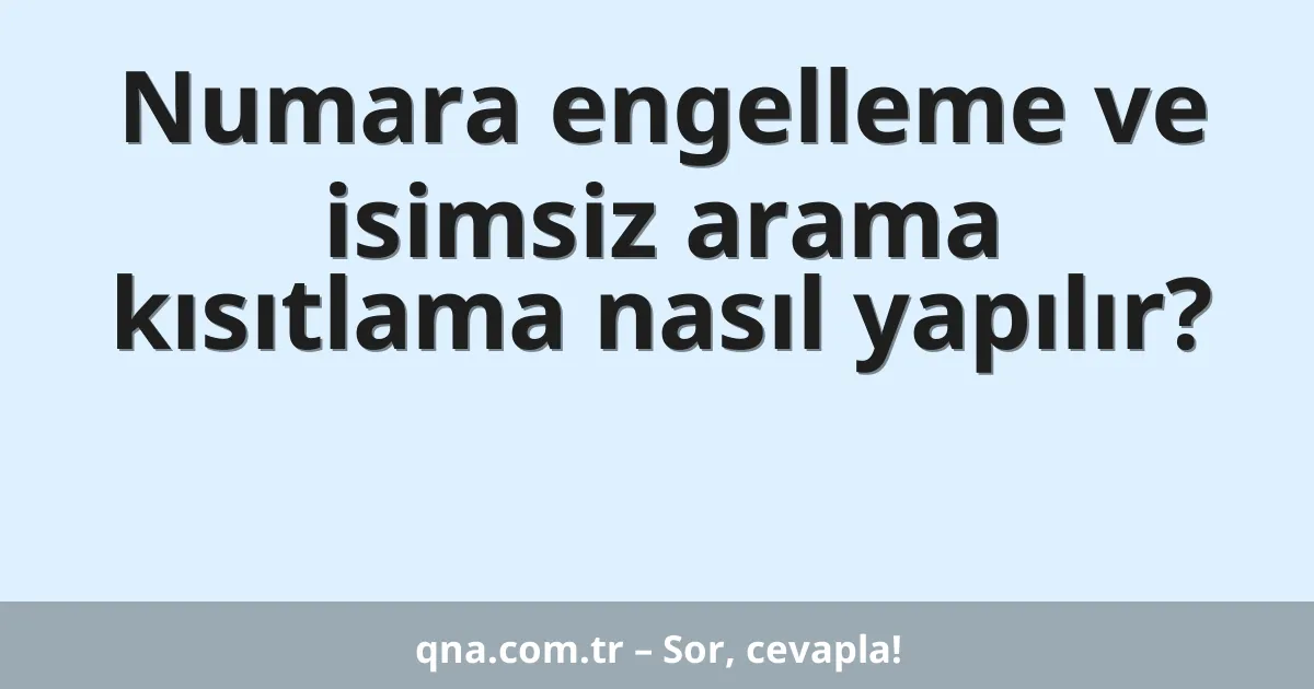 Numara engelleme ve isimsiz arama kısıtlama nasıl yapılır?