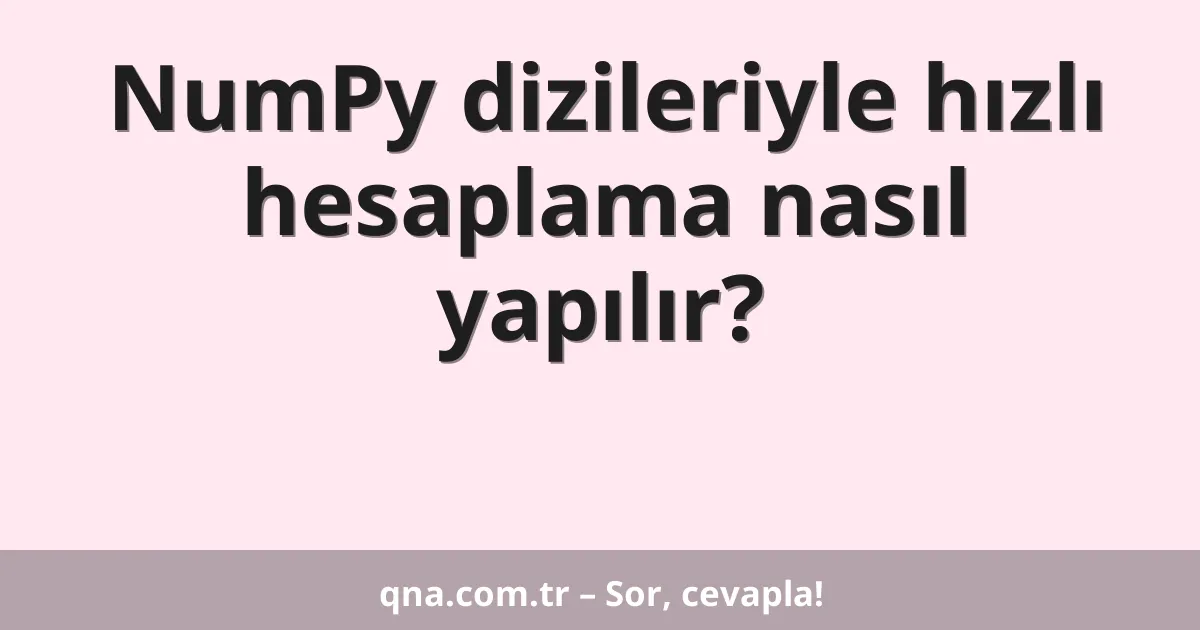NumPy dizileriyle hızlı hesaplama nasıl yapılır?