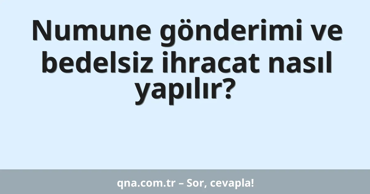 Numune gönderimi ve bedelsiz ihracat nasıl yapılır?