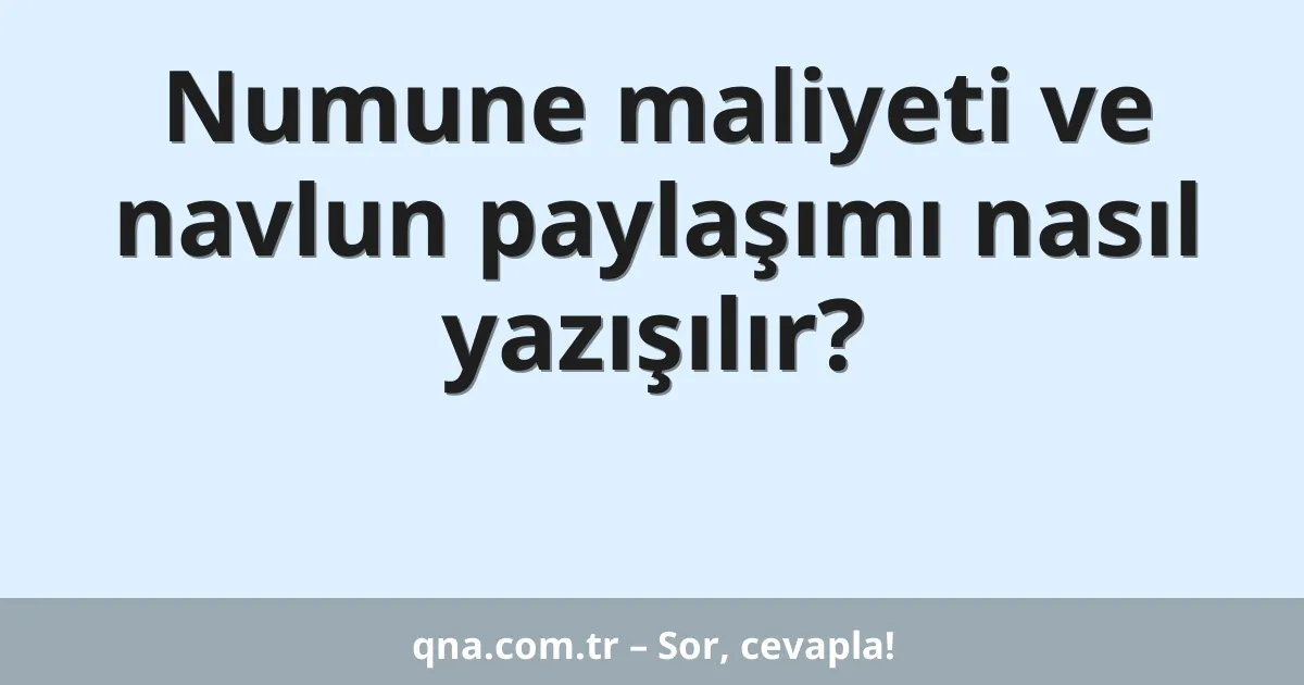 Numune maliyeti ve navlun paylaşımı nasıl yazışılır?