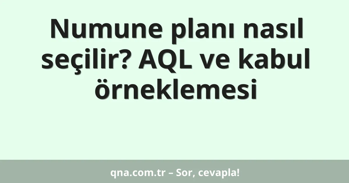 Numune planı nasıl seçilir? AQL ve kabul örneklemesi
