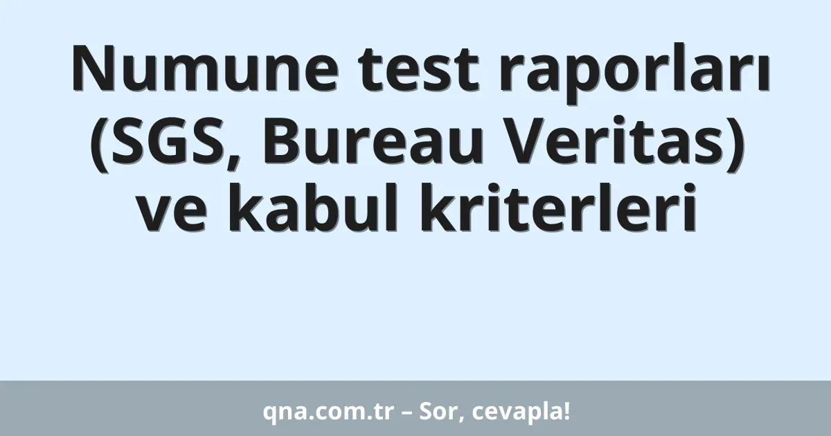Numune test raporları (SGS, Bureau Veritas) ve kabul kriterleri