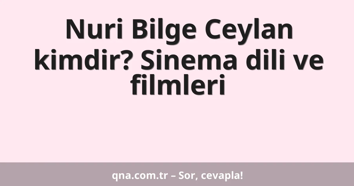 Nuri Bilge Ceylan kimdir? Sinema dili ve filmleri
