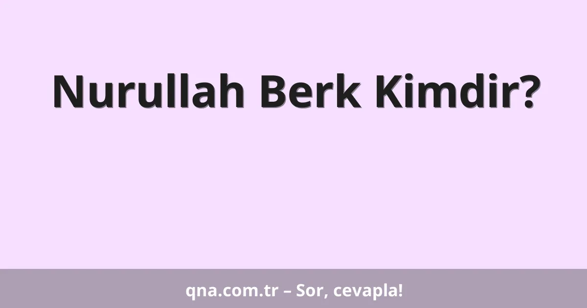 Nurullah Berk Kimdir?