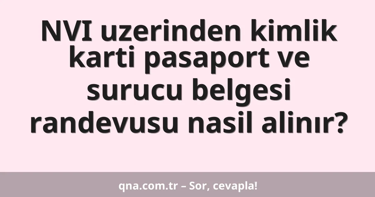 NVI uzerinden kimlik karti pasaport ve surucu belgesi randevusu nasil alinır?