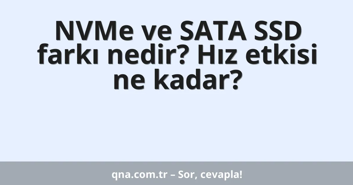 NVMe ve SATA SSD farkı nedir? Hız etkisi ne kadar?