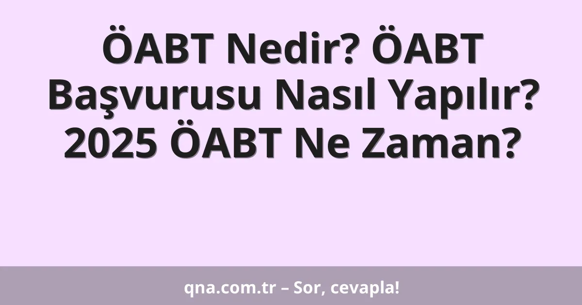 ÖABT Nedir? ÖABT Başvurusu Nasıl Yapılır? 2025 ÖABT Ne Zaman?