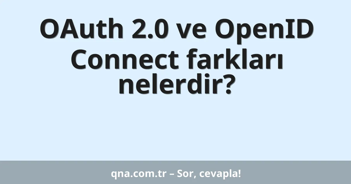 OAuth 2.0 ve OpenID Connect farkları nelerdir?